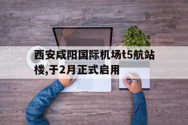 详细阅读:关于西安咸阳国际机场t5航站楼,于2月正式启用的信息 关于西安咸阳国际机场t5航站楼,于2月正式启用的信息